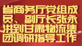  省商務(wù)廳黨組成員、副廳長張永洪到甘肅物流集團調(diào)研指導(dǎo)工作